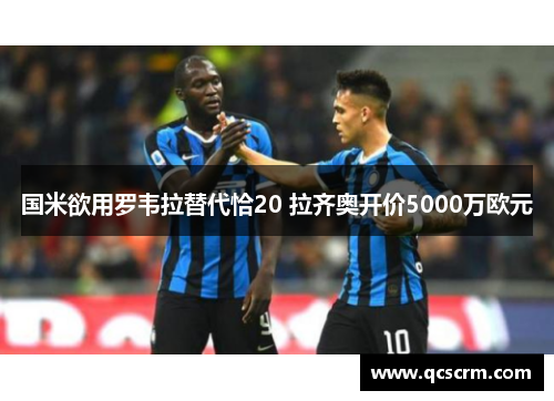 国米欲用罗韦拉替代恰20 拉齐奥开价5000万欧元 国米欲用罗韦拉替代恰20 拉齐奥开价5000万欧元