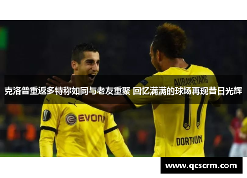 克洛普重返多特称如同与老友重聚 回忆满满的球场再现昔日光辉 克洛普重返多特称如同与老友重聚 回忆满满的球场再现昔日光辉