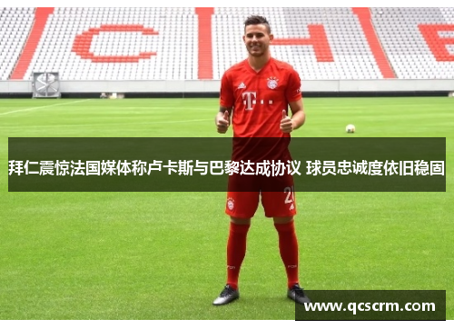 拜仁震惊法国媒体称卢卡斯与巴黎达成协议 球员忠诚度依旧稳固 拜仁震惊法国媒体称卢卡斯与巴黎达成协议 球员忠诚度依旧稳固