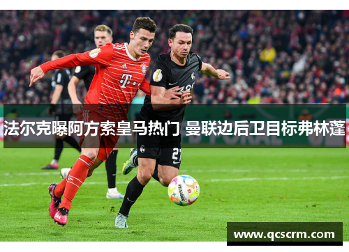法尔克曝阿方索皇马热门 曼联边后卫目标弗林蓬 法尔克曝阿方索皇马热门 曼联边后卫目标弗林蓬