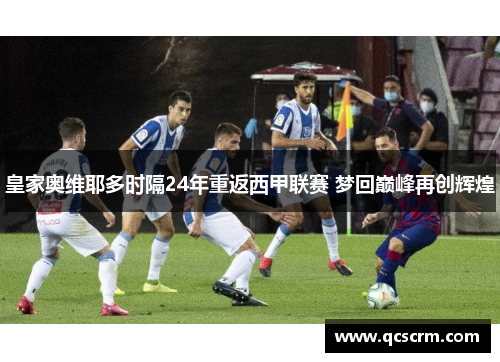 皇家奥维耶多时隔24年重返西甲联赛 梦回巅峰再创辉煌 皇家奥维耶多时隔24年重返西甲联赛 梦回巅峰再创辉煌