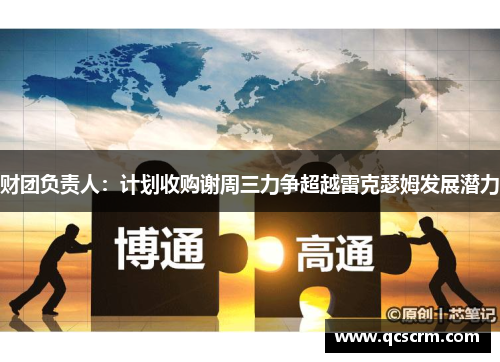 财团负责人:计划收购谢周三力争超越雷克瑟姆发展潜力 财团负责人:计划收购谢周三力争超越雷克瑟姆发展潜力