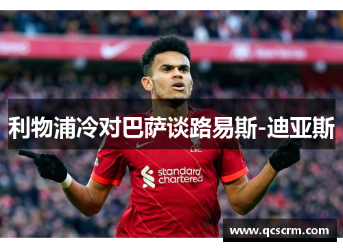 利物浦冷对巴萨谈路易斯-迪亚斯 利物浦冷对巴萨谈路易斯-迪亚斯