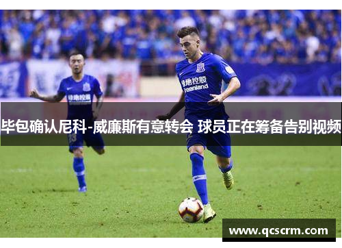 毕包确认尼科-威廉斯有意转会 球员正在筹备告别视频 毕包确认尼科-威廉斯有意转会 球员正在筹备告别视频