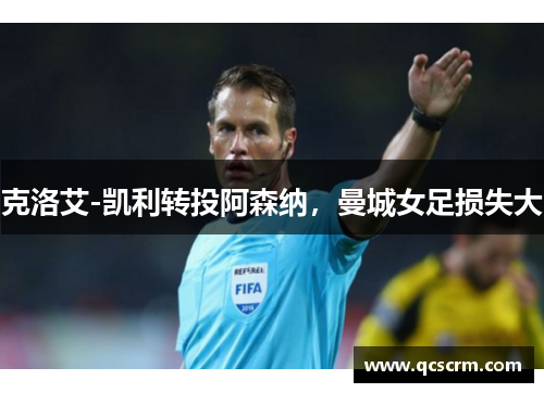 克洛艾-凯利转投阿森纳,曼城女足损失大 克洛艾-凯利转投阿森纳,曼城女足损失大