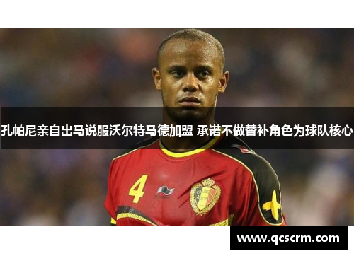 孔帕尼亲自出马说服沃尔特马德加盟 承诺不做替补角色为球队核心 孔帕尼亲自出马说服沃尔特马德加盟 承诺不做替补角色为球队核心