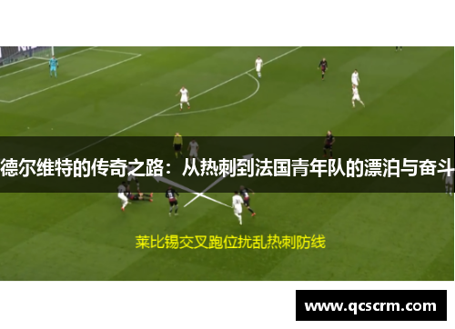 德尔维特的传奇之路:从热刺到法国青年队的漂泊与奋斗 德尔维特的传奇之路:从热刺到法国青年队的漂泊与奋斗