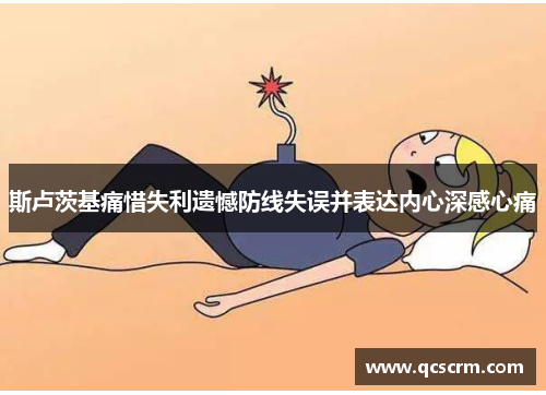 斯卢茨基痛惜失利遗憾防线失误并表达内心深感心痛 斯卢茨基痛惜失利遗憾防线失误并表达内心深感心痛