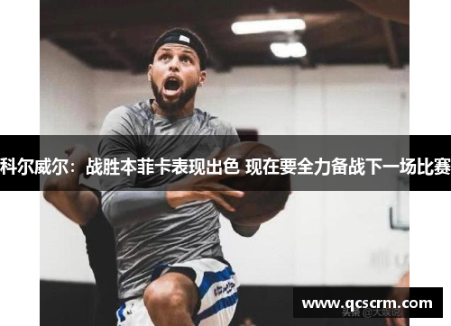 科尔威尔:战胜本菲卡表现出色 现在要全力备战下一场比赛 科尔威尔:战胜本菲卡表现出色 现在要全力备战下一场比赛