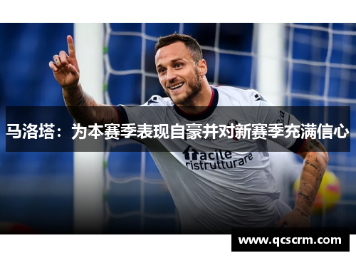 马洛塔:为本赛季表现自豪并对新赛季充满信心 马洛塔:为本赛季表现自豪并对新赛季充满信心