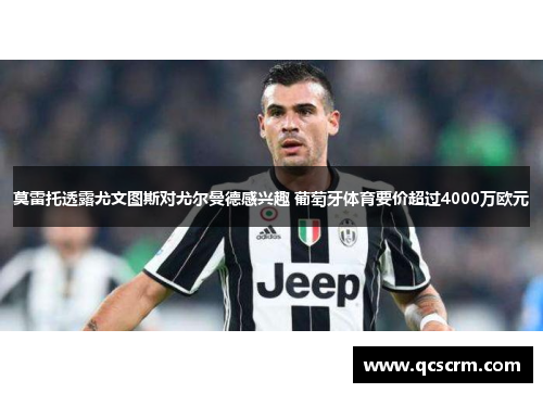 莫雷托透露尤文图斯对尤尔曼德感兴趣 葡萄牙体育要价超过4000万欧元 莫雷托透露尤文图斯对尤尔曼德感兴趣 葡萄牙体育要价超过4000万欧元