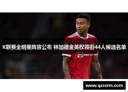 K联赛全明星阵容公布 林加德金英权领衔44人候选名单 K联赛全明星阵容公布 林加德金英权领衔44人候选名单