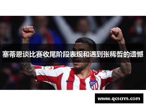 塞蒂恩谈比赛收尾阶段表现和遇到张稀哲的遗憾 塞蒂恩谈比赛收尾阶段表现和遇到张稀哲的遗憾